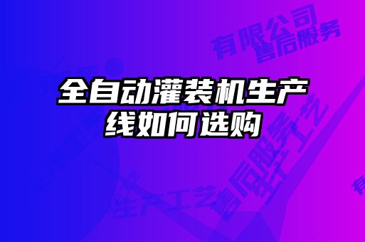 全自動灌裝機生產線如何選購