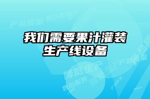 我們需要果汁灌裝生產(chǎn)線設(shè)備