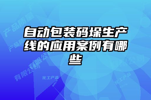 自動包裝碼垛生產線的應用案例有哪些