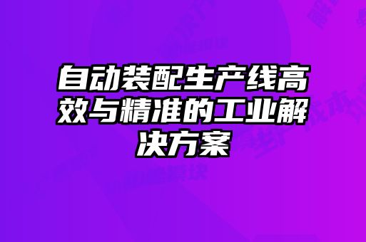 自動裝配生產線高效與精準的工業解決方案