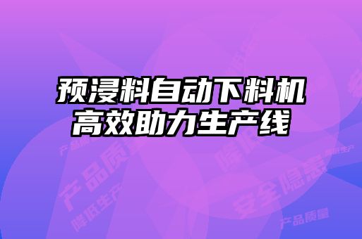 預(yù)浸料自動(dòng)下料機(jī)高效助力生產(chǎn)線