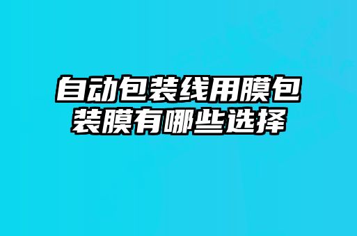 自動包裝線用膜包裝膜有哪些選擇