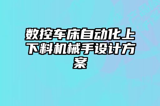 數控車床自動化上下料機械手設計方案