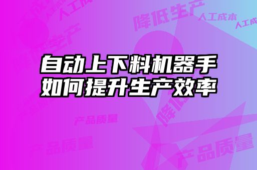 自動上下料機器手如何提升生產效率