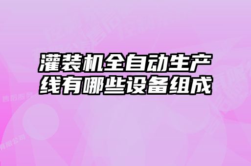 灌裝機全自動生產線有哪些設備組成