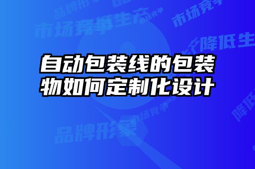 自動包裝線的包裝物如何定制化設計