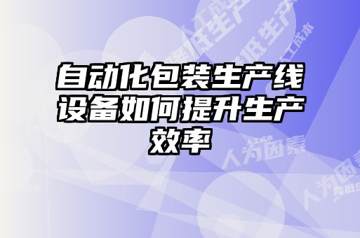 自動化包裝生產線設備如何提升生產效率