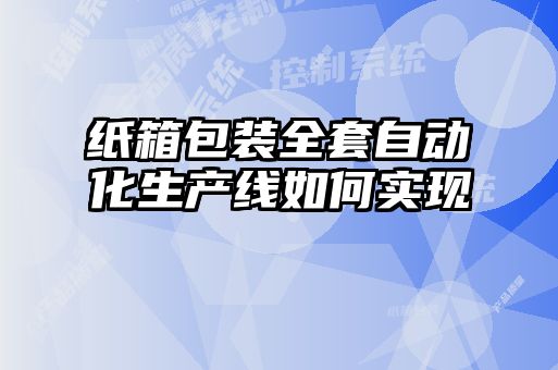 紙箱包裝全套自動化生產線如何實現