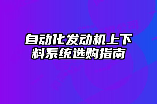 自動化發動機上下料系統選購指南