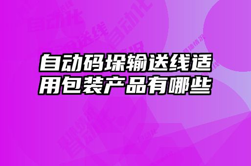 自動碼垛輸送線適用包裝產品有哪些