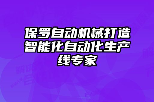 保羅自動機械打造智能化自動化生產線專家