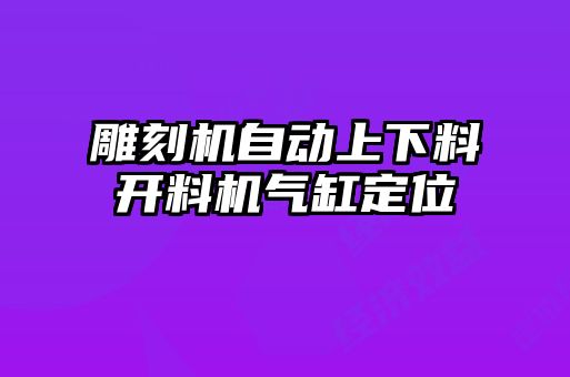 雕刻機自動上下料開料機氣缸定位