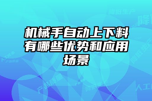 機械手自動上下料有哪些優勢和應用場景