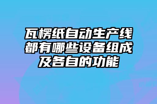 瓦楞紙自動生產線都有哪些設備組成及各自的功能