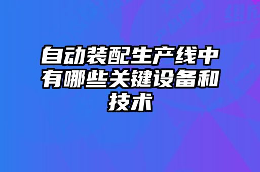 自動裝配生產線中有哪些關鍵設備和技術