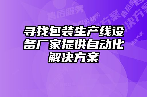 尋找包裝生產線設備廠家提供自動化解決方案