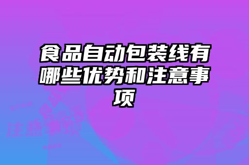 食品自動包裝線有哪些優勢和注意事項