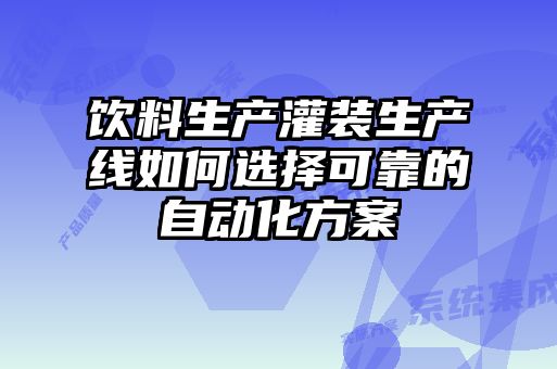 飲料生產灌裝生產線如何選擇可靠的自動化方案