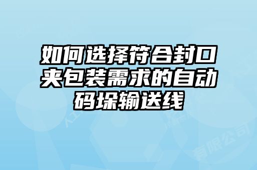 如何選擇符合封口夾包裝需求的自動碼垛輸送線