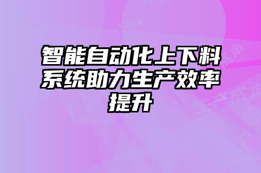 智能自動化上下料系統助力生產效率提升