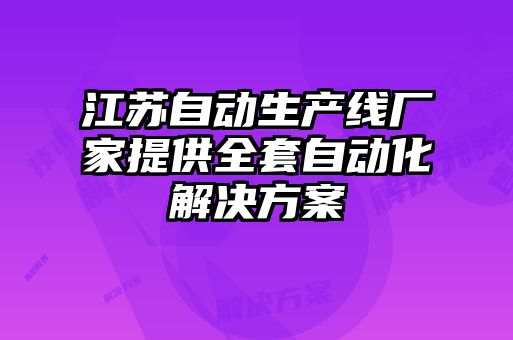 江蘇自動生產線廠家提供全套自動化解決方案