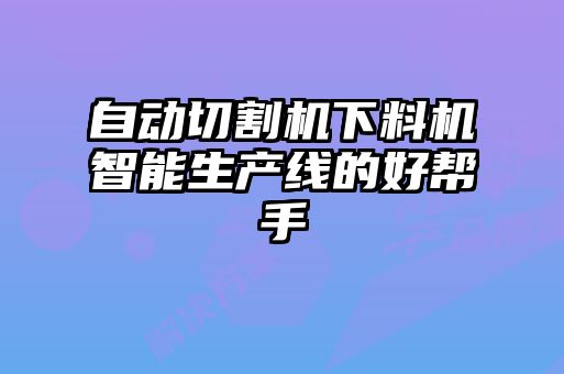 自動切割機下料機智能生產線的好幫手