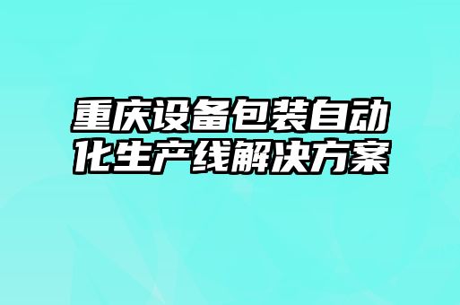 重慶設備包裝自動化生產線解決方案