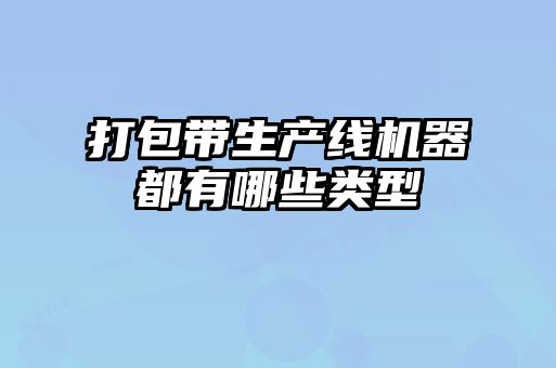 打包帶生產線機器都有哪些類型