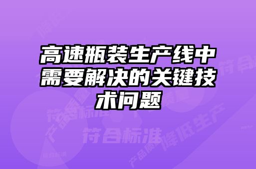 高速瓶裝生產線中需要解決的關鍵技術問題