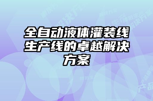 全自動液體灌裝線生產線的卓越解決方案