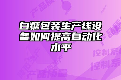 白糖包裝生產線設備如何提高自動化水平