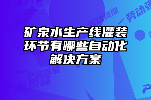 礦泉水生產線灌裝環節有哪些自動化解決方案