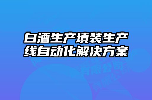 白酒生產填裝生產線自動化解決方案