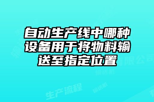 自動生產線中哪種設備用于將物料輸送至指定位置