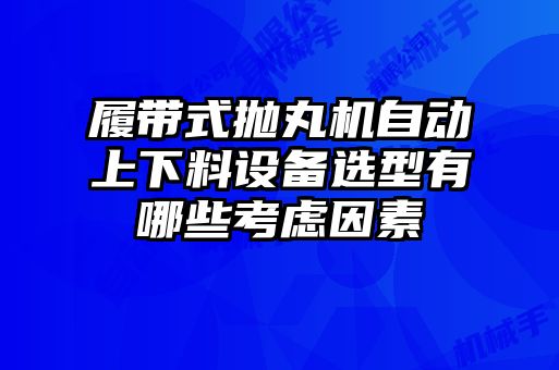 履帶式拋丸機自動上下料設備選型有哪些考慮因素