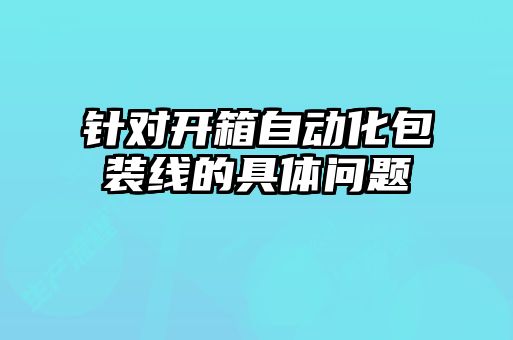 針對開箱自動化包裝線的具體問題