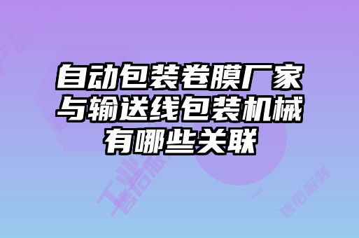 自動包裝卷膜廠家與輸送線包裝機械有哪些關聯